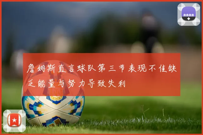 詹姆斯直言球队第三节表现不佳缺乏能量与努力导致失利