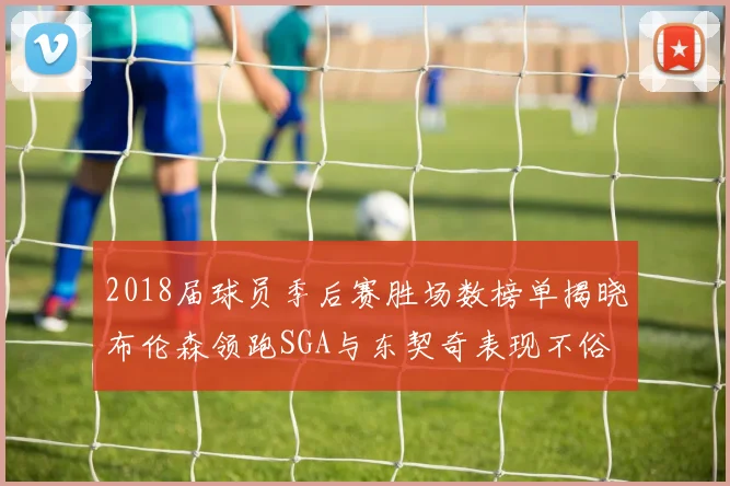 2018届球员季后赛胜场数榜单揭晓布伦森领跑SGA与东契奇表现不俗