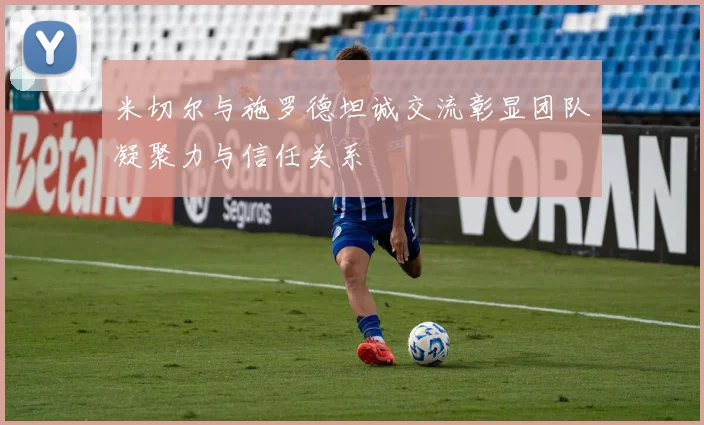 米切尔与施罗德坦诚交流彰显团队凝聚力与信任关系