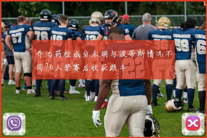 乔治药检成分未明与波蒂斯情况不同76人禁赛后收获颇丰