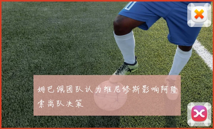 姆巴佩团队认为维尼修斯影响阿隆索离队决策
